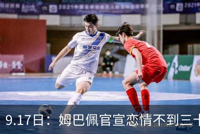 9.17日：姆巴佩官宣恋情不到三十天被追问婚期仅回晚安两分钟：西甲六球暂列射手榜第一